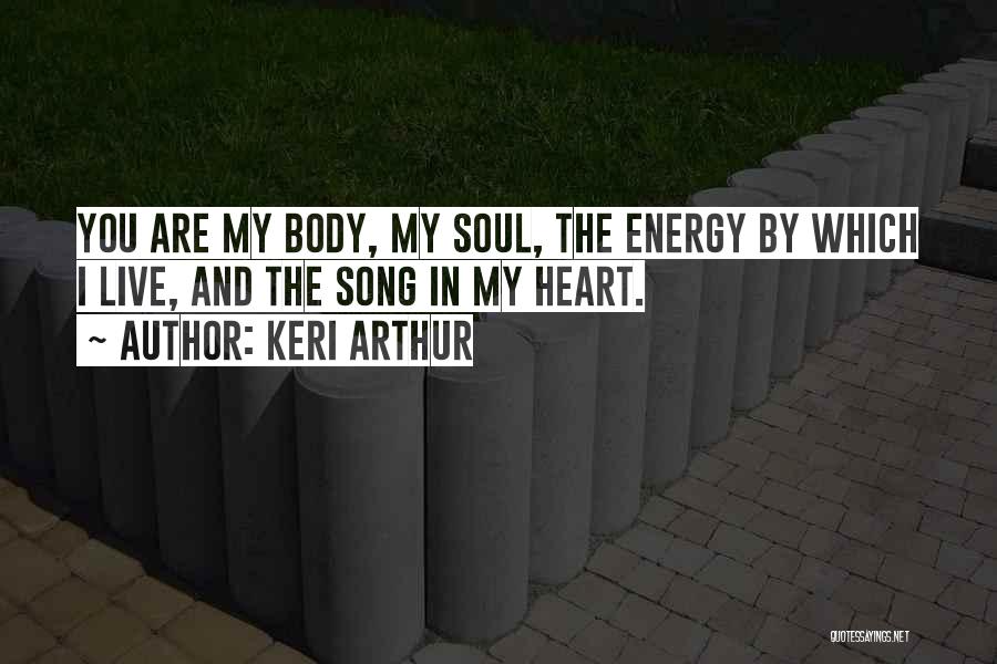 Keri Arthur Quotes: You Are My Body, My Soul, The Energy By Which I Live, And The Song In My Heart.