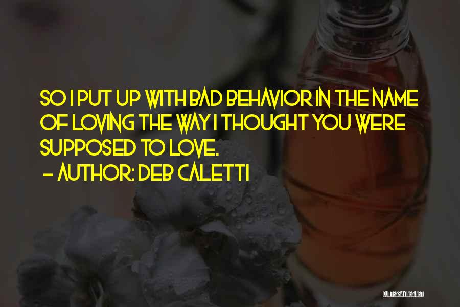 Deb Caletti Quotes: So I Put Up With Bad Behavior In The Name Of Loving The Way I Thought You Were Supposed To