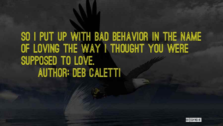 Deb Caletti Quotes: So I Put Up With Bad Behavior In The Name Of Loving The Way I Thought You Were Supposed To