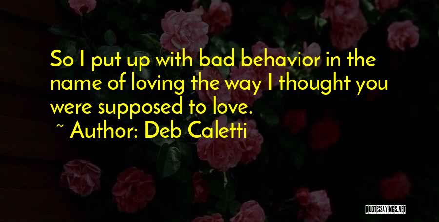 Deb Caletti Quotes: So I Put Up With Bad Behavior In The Name Of Loving The Way I Thought You Were Supposed To