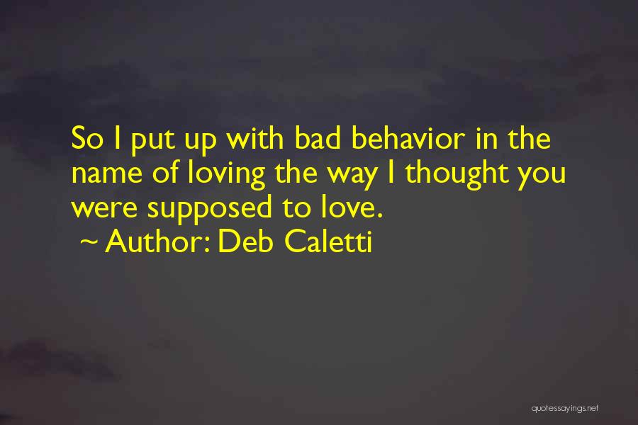 Deb Caletti Quotes: So I Put Up With Bad Behavior In The Name Of Loving The Way I Thought You Were Supposed To