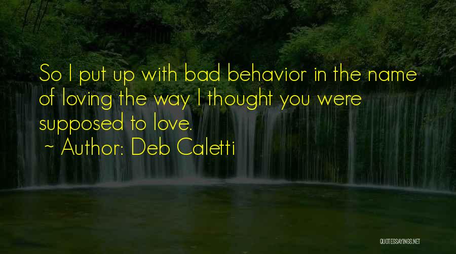 Deb Caletti Quotes: So I Put Up With Bad Behavior In The Name Of Loving The Way I Thought You Were Supposed To