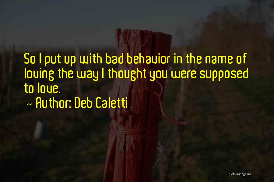 Deb Caletti Quotes: So I Put Up With Bad Behavior In The Name Of Loving The Way I Thought You Were Supposed To