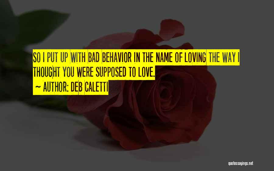 Deb Caletti Quotes: So I Put Up With Bad Behavior In The Name Of Loving The Way I Thought You Were Supposed To