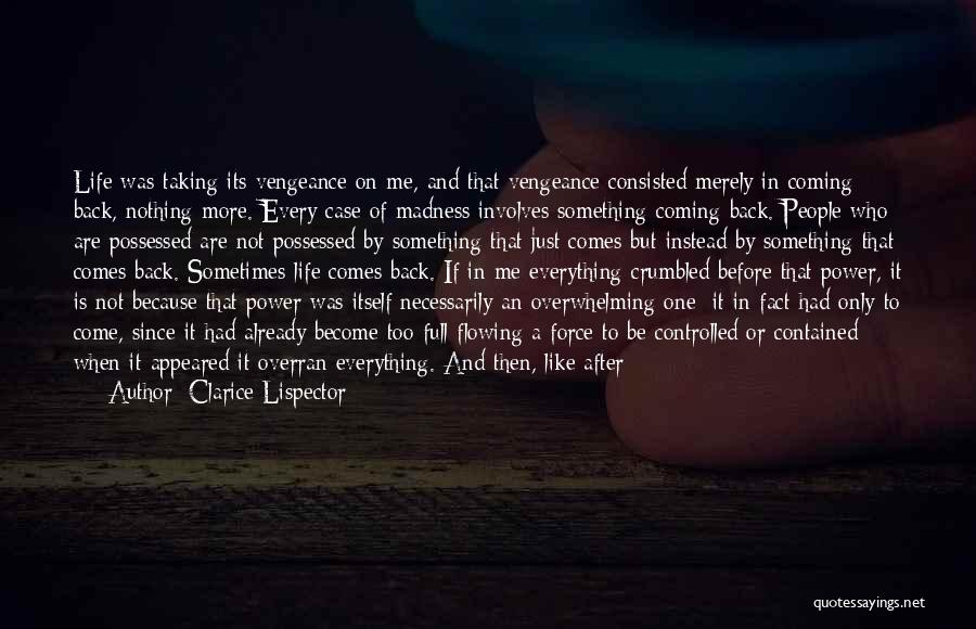 Clarice Lispector Quotes: Life Was Taking Its Vengeance On Me, And That Vengeance Consisted Merely In Coming Back, Nothing More. Every Case Of