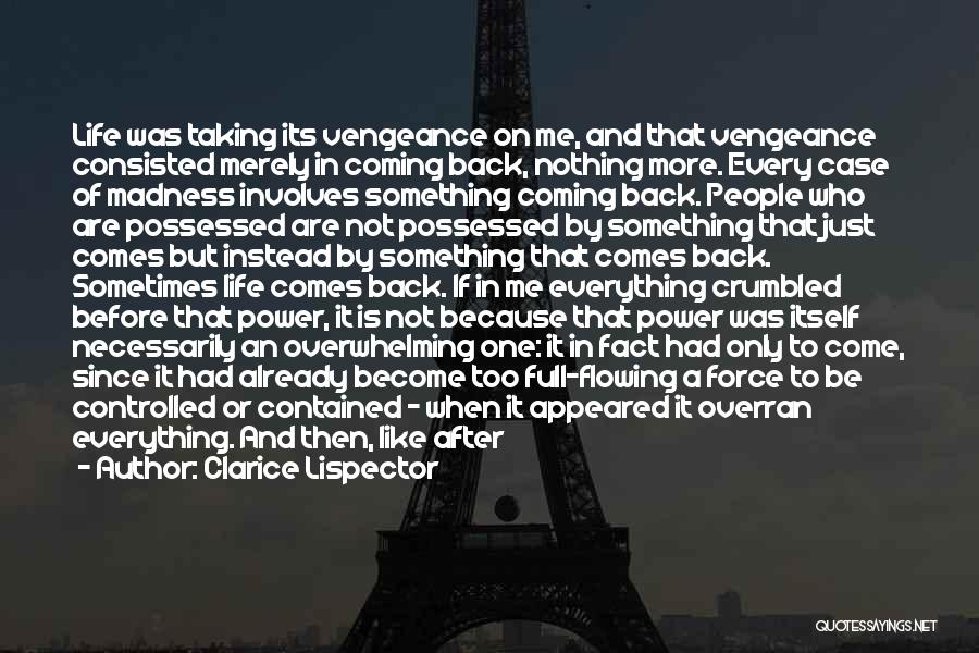 Clarice Lispector Quotes: Life Was Taking Its Vengeance On Me, And That Vengeance Consisted Merely In Coming Back, Nothing More. Every Case Of