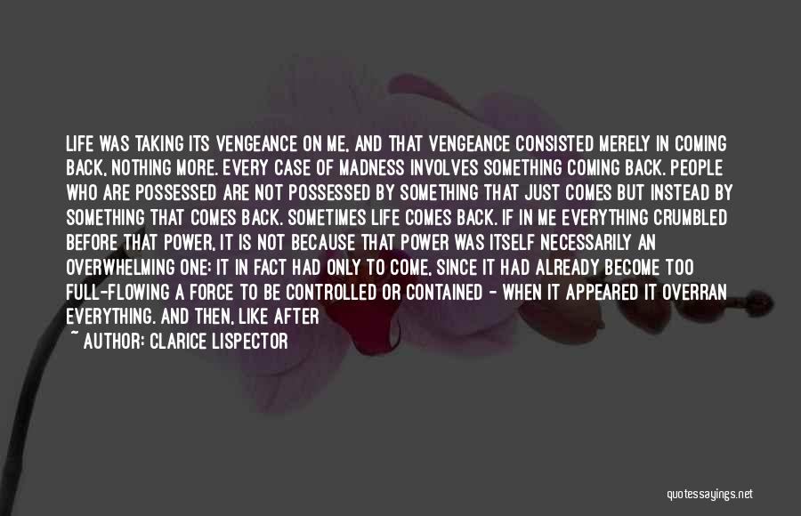 Clarice Lispector Quotes: Life Was Taking Its Vengeance On Me, And That Vengeance Consisted Merely In Coming Back, Nothing More. Every Case Of