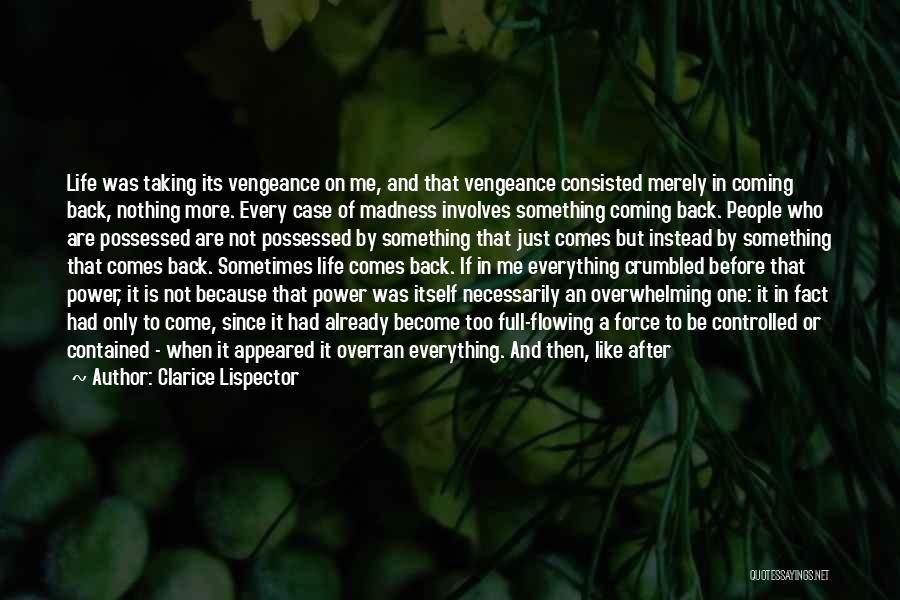 Clarice Lispector Quotes: Life Was Taking Its Vengeance On Me, And That Vengeance Consisted Merely In Coming Back, Nothing More. Every Case Of