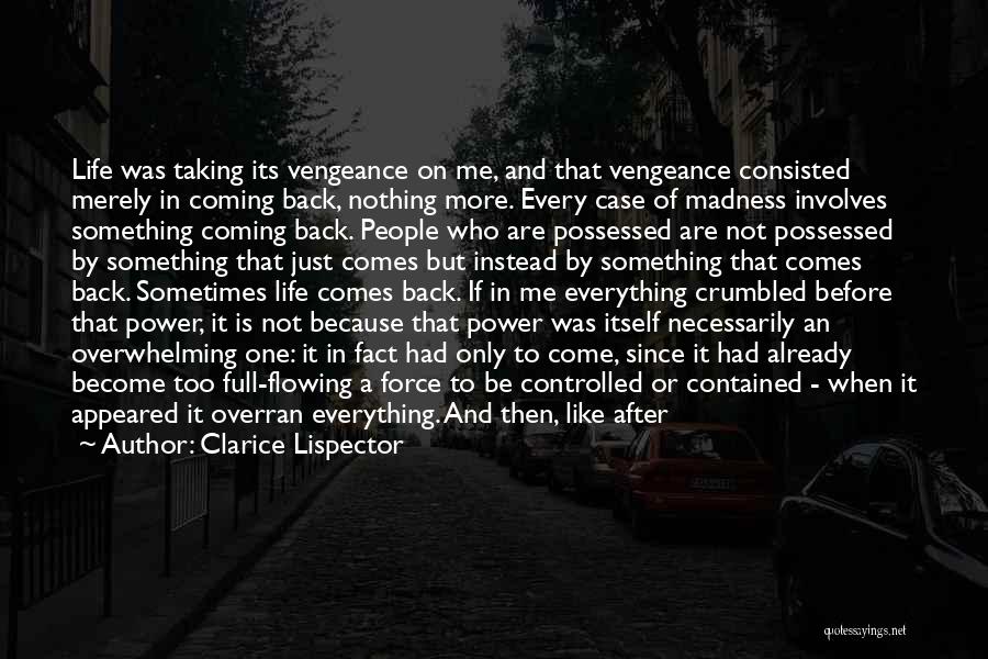 Clarice Lispector Quotes: Life Was Taking Its Vengeance On Me, And That Vengeance Consisted Merely In Coming Back, Nothing More. Every Case Of