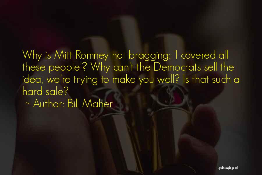 Bill Maher Quotes: Why Is Mitt Romney Not Bragging: 'i Covered All These People'? Why Can't The Democrats Sell The Idea, We're Trying