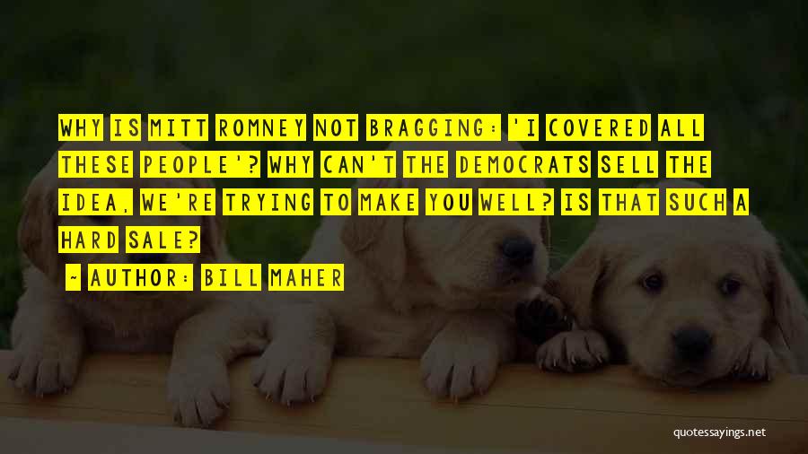 Bill Maher Quotes: Why Is Mitt Romney Not Bragging: 'i Covered All These People'? Why Can't The Democrats Sell The Idea, We're Trying