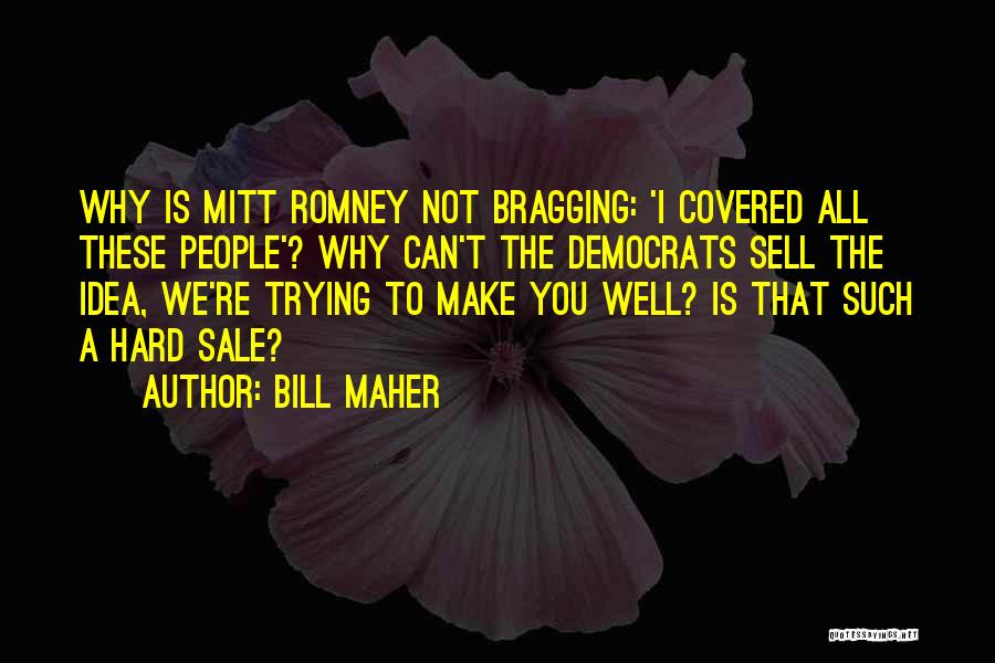 Bill Maher Quotes: Why Is Mitt Romney Not Bragging: 'i Covered All These People'? Why Can't The Democrats Sell The Idea, We're Trying