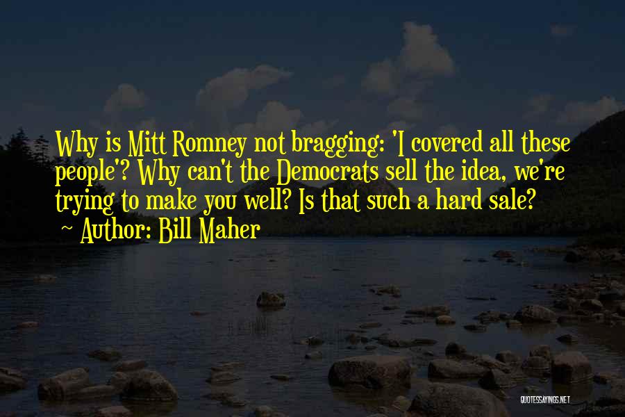 Bill Maher Quotes: Why Is Mitt Romney Not Bragging: 'i Covered All These People'? Why Can't The Democrats Sell The Idea, We're Trying