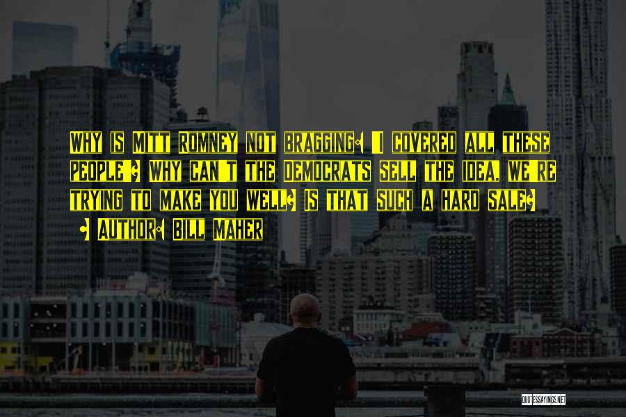 Bill Maher Quotes: Why Is Mitt Romney Not Bragging: 'i Covered All These People'? Why Can't The Democrats Sell The Idea, We're Trying
