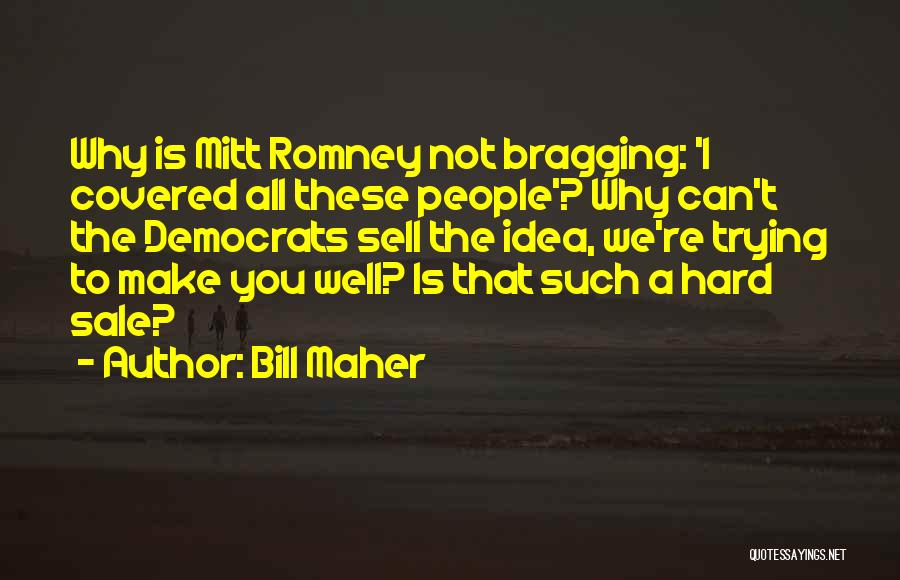 Bill Maher Quotes: Why Is Mitt Romney Not Bragging: 'i Covered All These People'? Why Can't The Democrats Sell The Idea, We're Trying