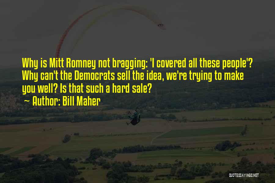 Bill Maher Quotes: Why Is Mitt Romney Not Bragging: 'i Covered All These People'? Why Can't The Democrats Sell The Idea, We're Trying