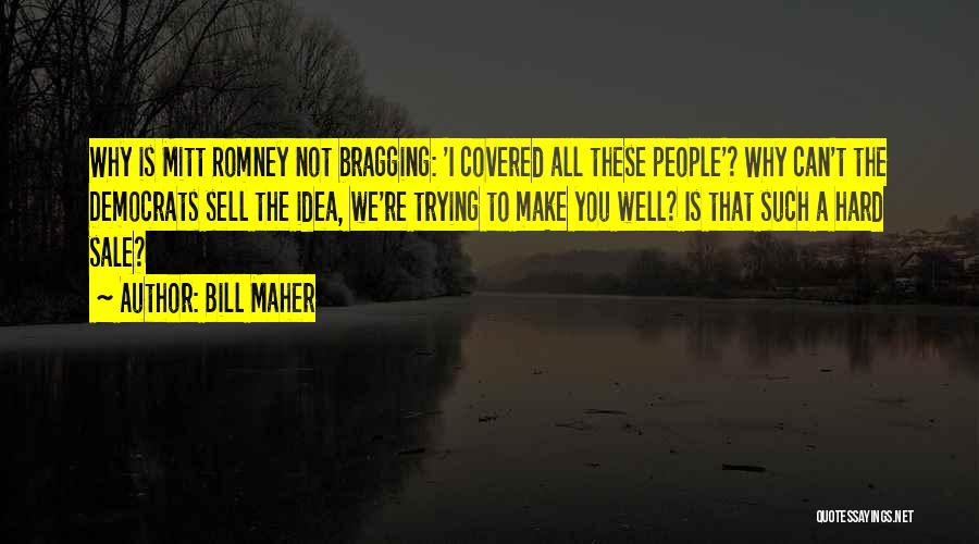 Bill Maher Quotes: Why Is Mitt Romney Not Bragging: 'i Covered All These People'? Why Can't The Democrats Sell The Idea, We're Trying