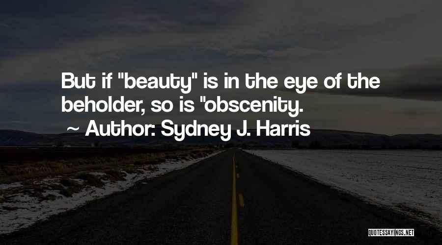 Sydney J. Harris Quotes: But If Beauty Is In The Eye Of The Beholder, So Is Obscenity.