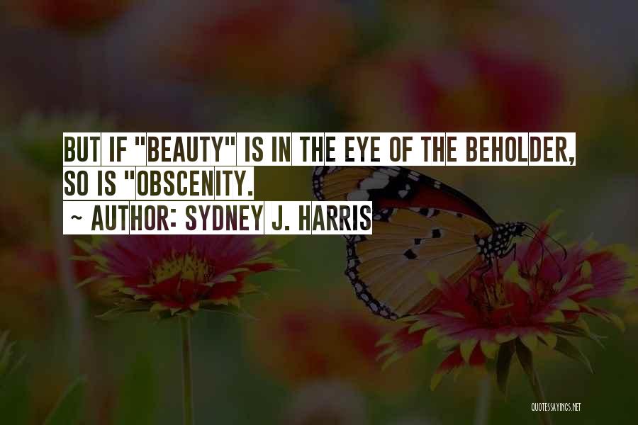 Sydney J. Harris Quotes: But If Beauty Is In The Eye Of The Beholder, So Is Obscenity.