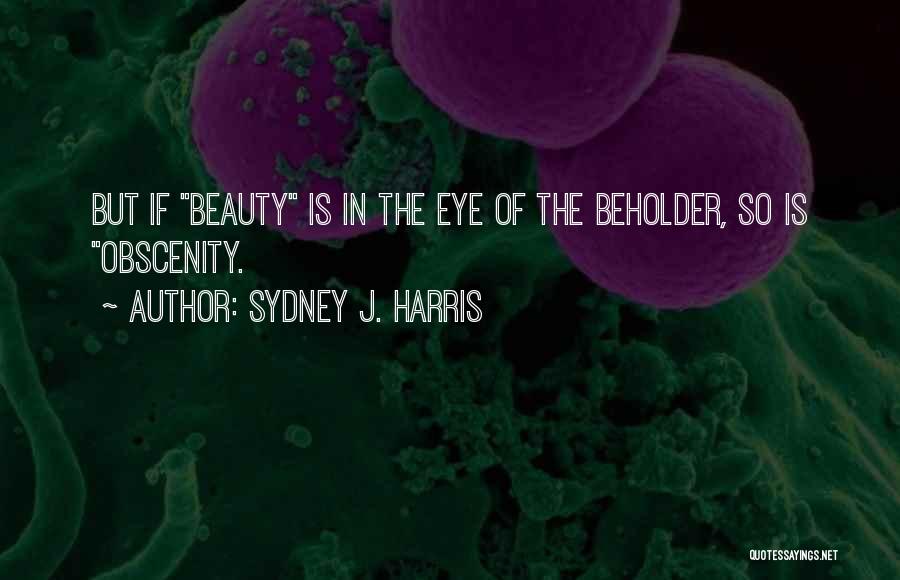 Sydney J. Harris Quotes: But If Beauty Is In The Eye Of The Beholder, So Is Obscenity.