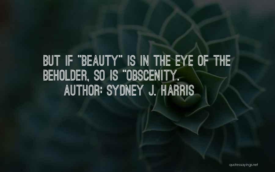 Sydney J. Harris Quotes: But If Beauty Is In The Eye Of The Beholder, So Is Obscenity.