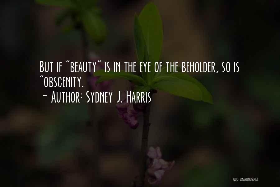 Sydney J. Harris Quotes: But If Beauty Is In The Eye Of The Beholder, So Is Obscenity.