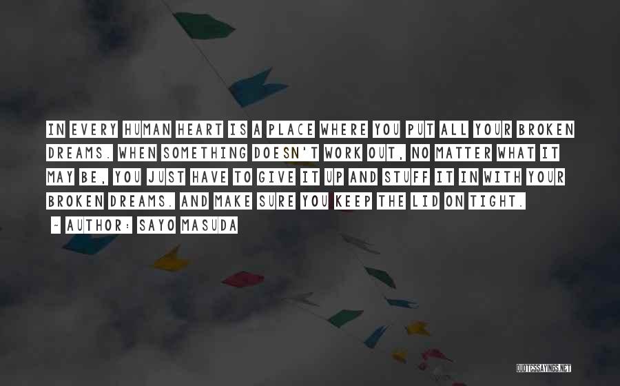 Sayo Masuda Quotes: In Every Human Heart Is A Place Where You Put All Your Broken Dreams. When Something Doesn't Work Out, No