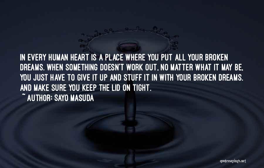 Sayo Masuda Quotes: In Every Human Heart Is A Place Where You Put All Your Broken Dreams. When Something Doesn't Work Out, No