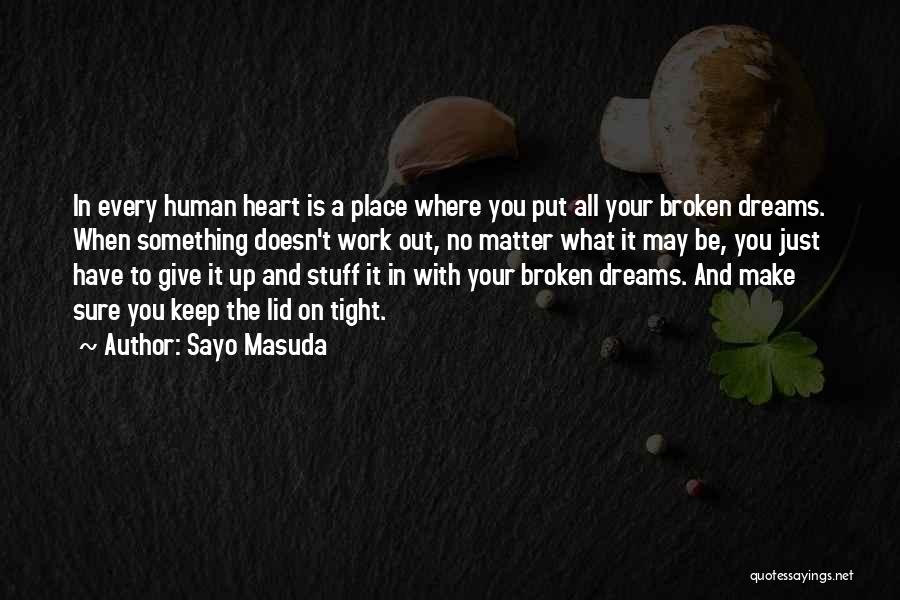 Sayo Masuda Quotes: In Every Human Heart Is A Place Where You Put All Your Broken Dreams. When Something Doesn't Work Out, No