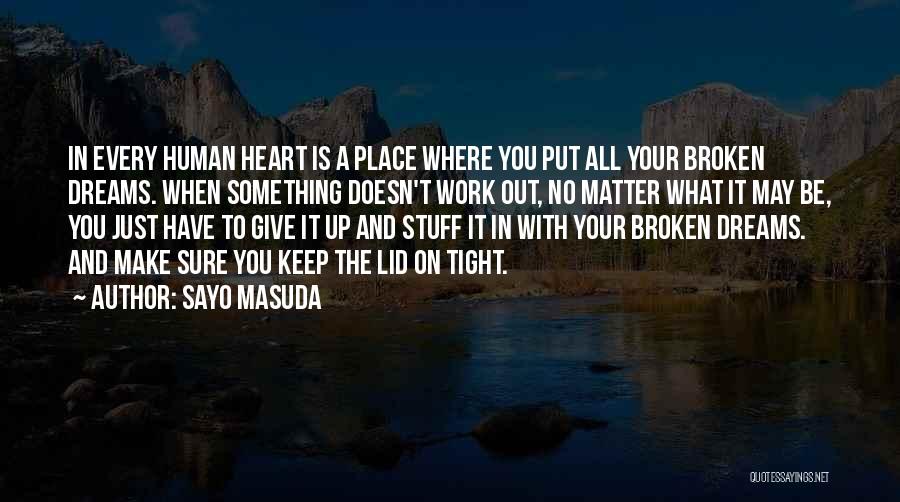 Sayo Masuda Quotes: In Every Human Heart Is A Place Where You Put All Your Broken Dreams. When Something Doesn't Work Out, No