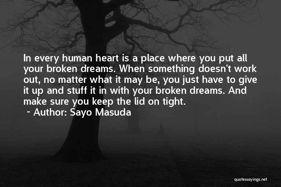 Sayo Masuda Quotes: In Every Human Heart Is A Place Where You Put All Your Broken Dreams. When Something Doesn't Work Out, No