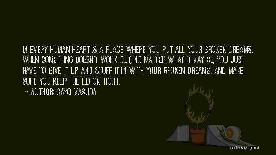 Sayo Masuda Quotes: In Every Human Heart Is A Place Where You Put All Your Broken Dreams. When Something Doesn't Work Out, No