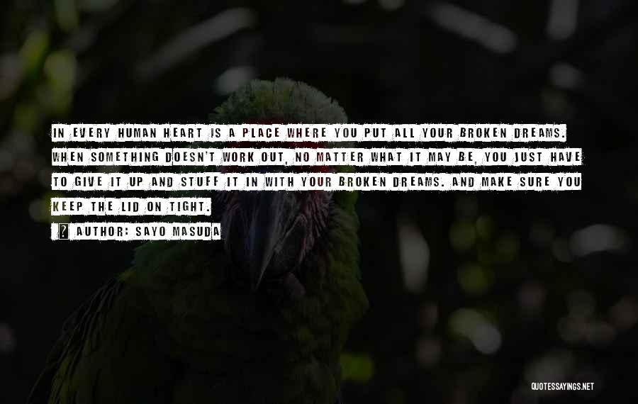 Sayo Masuda Quotes: In Every Human Heart Is A Place Where You Put All Your Broken Dreams. When Something Doesn't Work Out, No