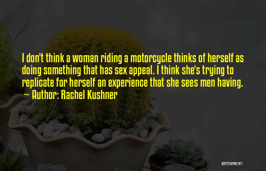 Rachel Kushner Quotes: I Don't Think A Woman Riding A Motorcycle Thinks Of Herself As Doing Something That Has Sex Appeal. I Think