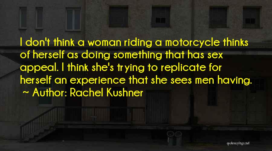 Rachel Kushner Quotes: I Don't Think A Woman Riding A Motorcycle Thinks Of Herself As Doing Something That Has Sex Appeal. I Think