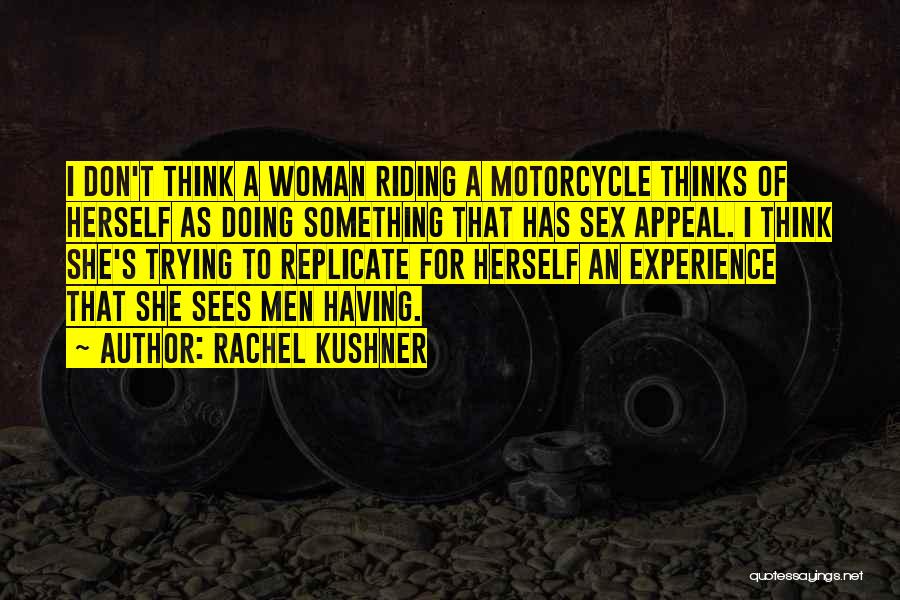 Rachel Kushner Quotes: I Don't Think A Woman Riding A Motorcycle Thinks Of Herself As Doing Something That Has Sex Appeal. I Think