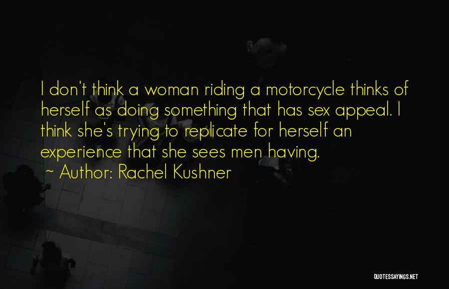 Rachel Kushner Quotes: I Don't Think A Woman Riding A Motorcycle Thinks Of Herself As Doing Something That Has Sex Appeal. I Think