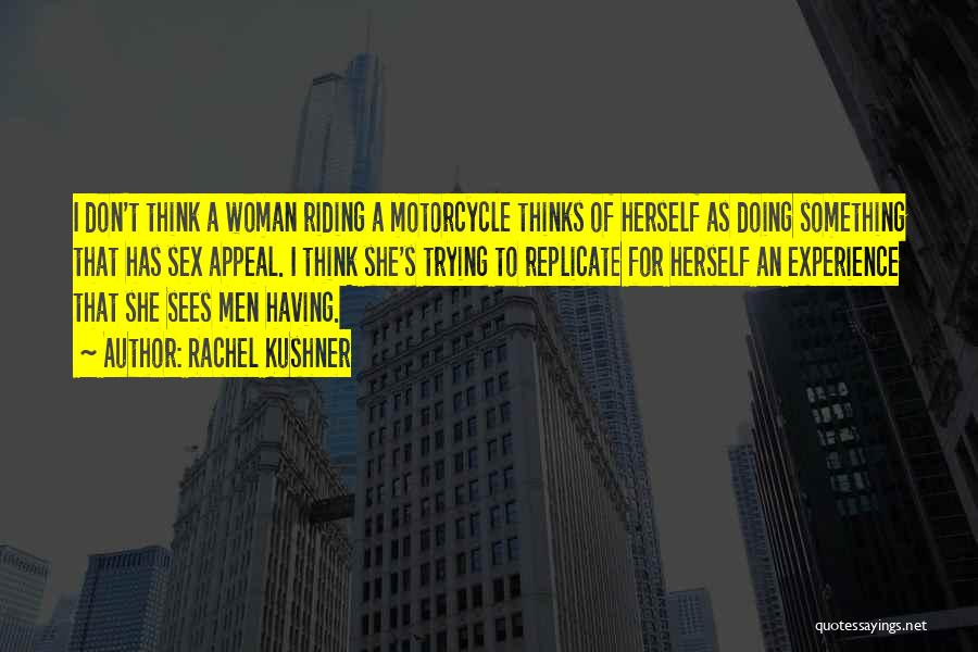 Rachel Kushner Quotes: I Don't Think A Woman Riding A Motorcycle Thinks Of Herself As Doing Something That Has Sex Appeal. I Think