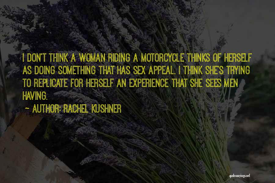 Rachel Kushner Quotes: I Don't Think A Woman Riding A Motorcycle Thinks Of Herself As Doing Something That Has Sex Appeal. I Think