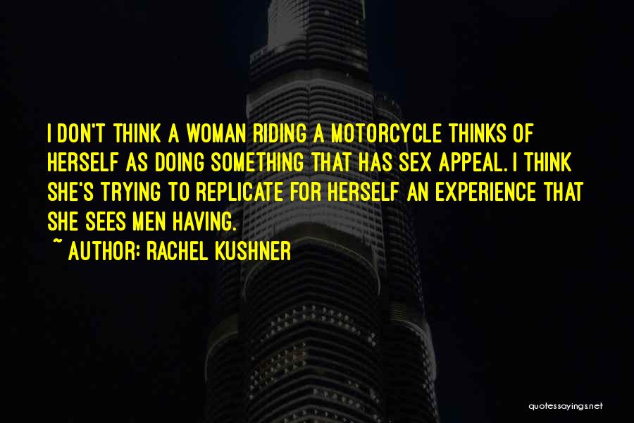 Rachel Kushner Quotes: I Don't Think A Woman Riding A Motorcycle Thinks Of Herself As Doing Something That Has Sex Appeal. I Think