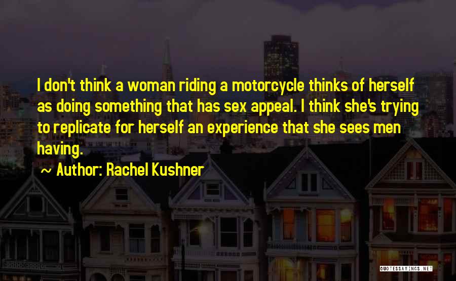 Rachel Kushner Quotes: I Don't Think A Woman Riding A Motorcycle Thinks Of Herself As Doing Something That Has Sex Appeal. I Think