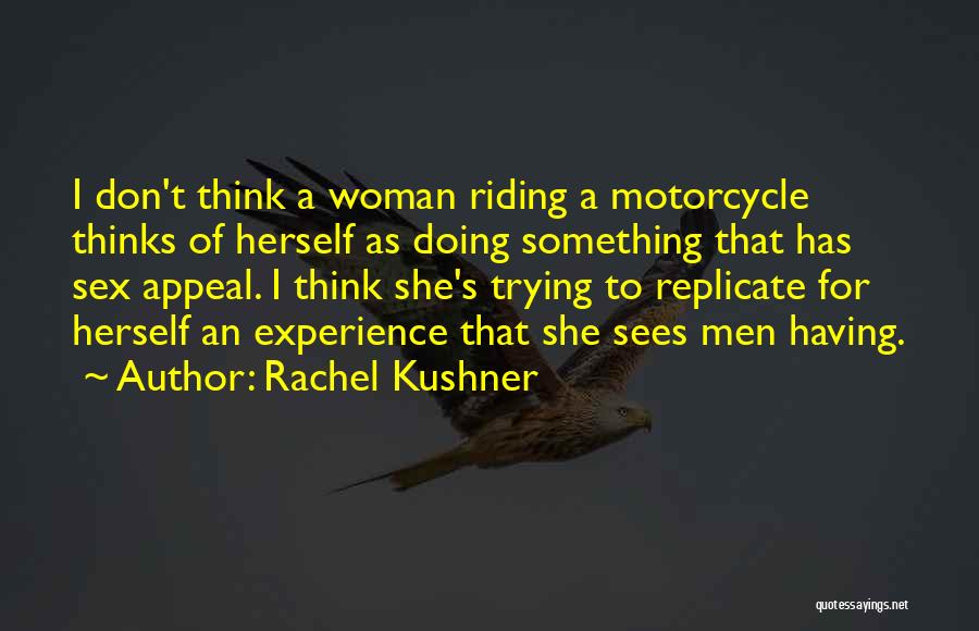 Rachel Kushner Quotes: I Don't Think A Woman Riding A Motorcycle Thinks Of Herself As Doing Something That Has Sex Appeal. I Think