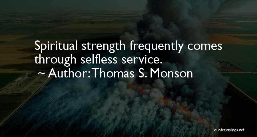 Thomas S. Monson Quotes: Spiritual Strength Frequently Comes Through Selfless Service.