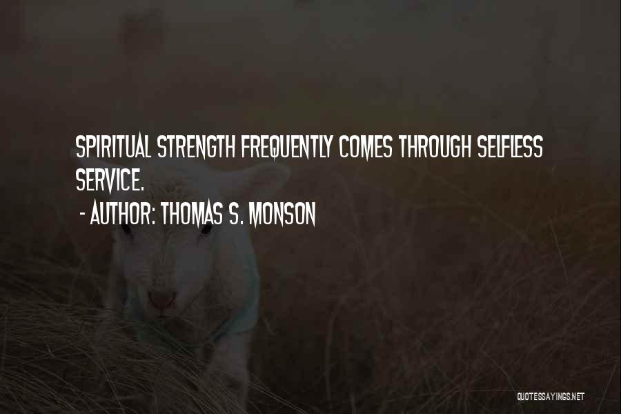 Thomas S. Monson Quotes: Spiritual Strength Frequently Comes Through Selfless Service.