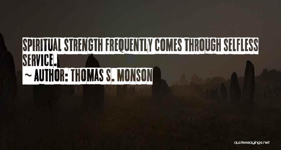 Thomas S. Monson Quotes: Spiritual Strength Frequently Comes Through Selfless Service.
