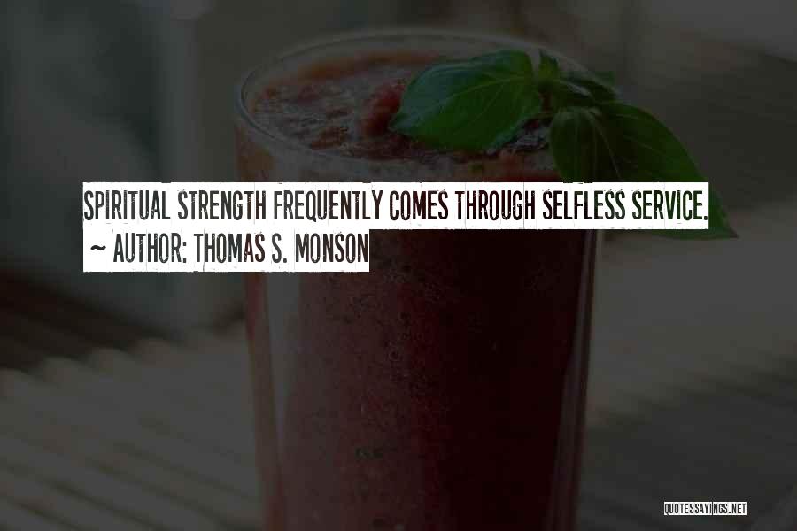 Thomas S. Monson Quotes: Spiritual Strength Frequently Comes Through Selfless Service.