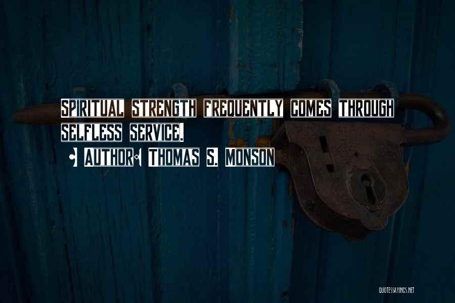 Thomas S. Monson Quotes: Spiritual Strength Frequently Comes Through Selfless Service.
