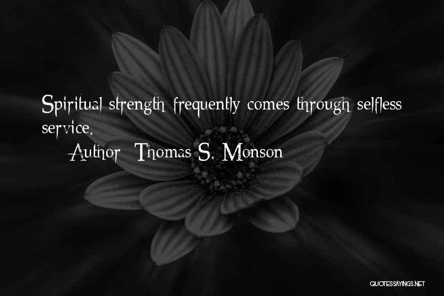 Thomas S. Monson Quotes: Spiritual Strength Frequently Comes Through Selfless Service.