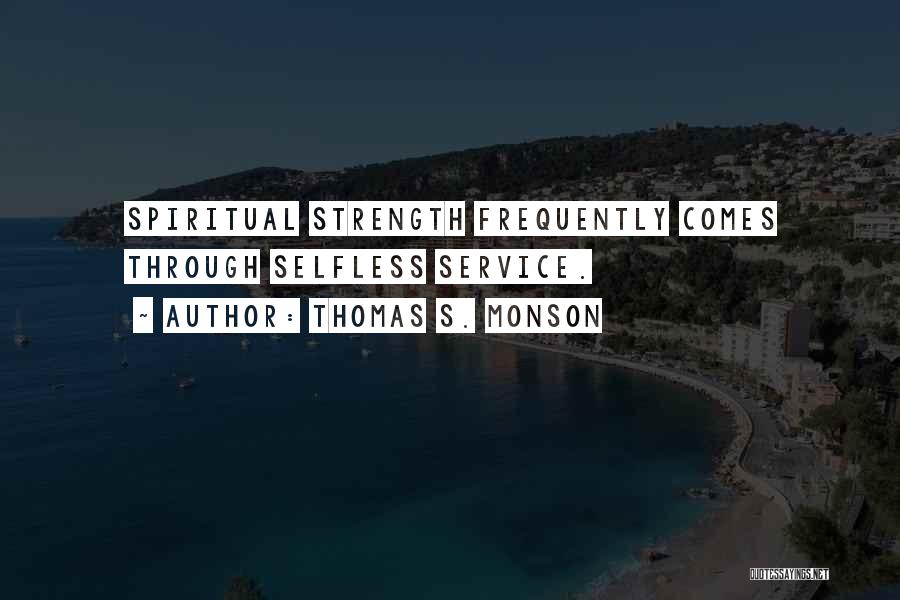 Thomas S. Monson Quotes: Spiritual Strength Frequently Comes Through Selfless Service.