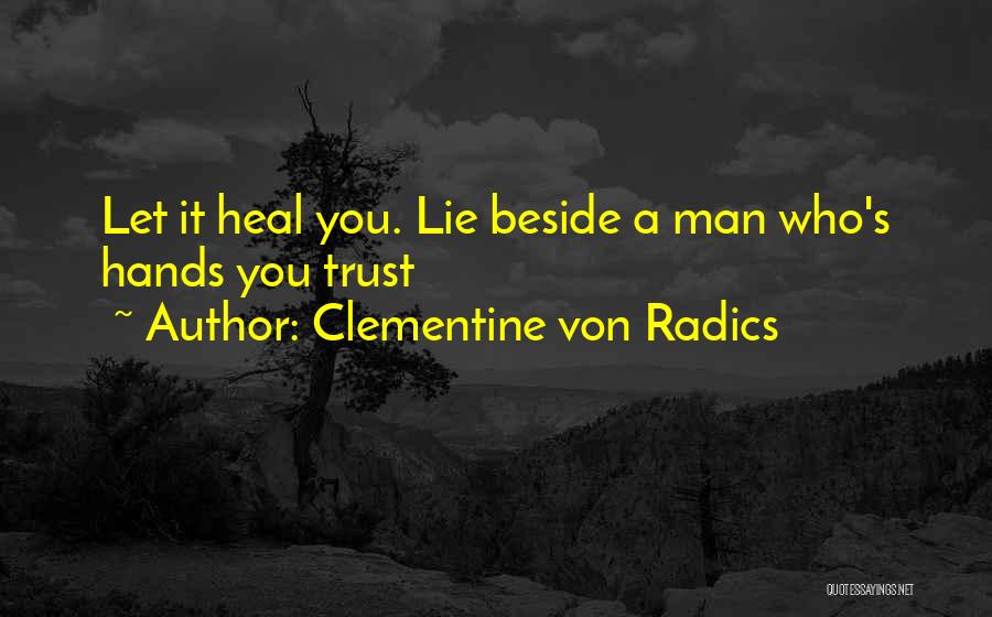 Clementine Von Radics Quotes: Let It Heal You. Lie Beside A Man Who's Hands You Trust